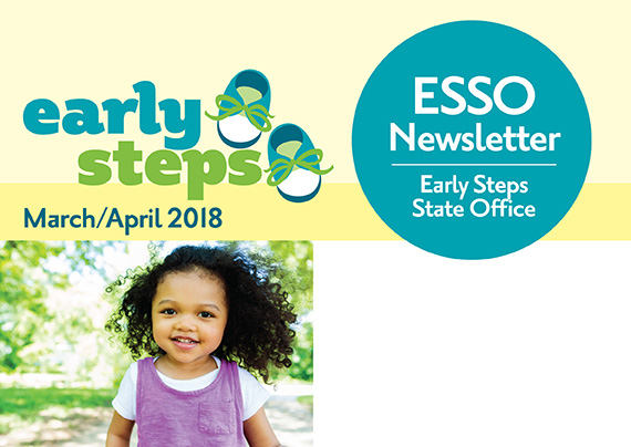 Early Steps NewsLetter Banner inlcudes topical issues:New Staff in ESSO,ESSO Public Participation Process  Bi-annual LES Directors Meeting, Early Steps Stakeholder Workgroups, One Goal Summer Conference, SIP Caregiver Coaching Workshops  New CDC Milestone Tracker Mobile App for Families, Early Hearing Detection and Intervention (EHDI) Resource, Helping Children after a School Shooting